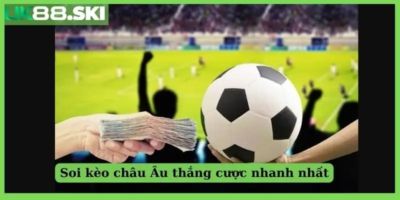 Soi kèo châu Âu thắng cược nhanh nhất